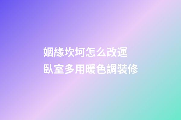 姻緣坎坷怎么改運 臥室多用暖色調裝修